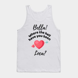 Bella Where The Hell Have You Been Loca - Funny Tank Top